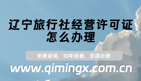 遼寧旅行社經營許可證怎么辦理(最新申請條件及材料明細）