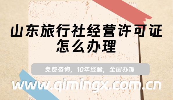 山東旅行社經營許可證怎么辦理(最新申請條件及材料指南）