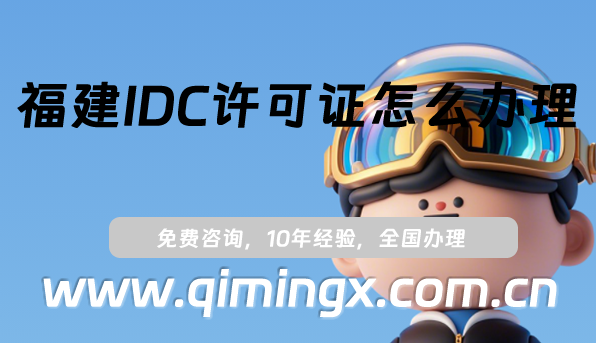 福建IDC許可證怎么辦理(25年互聯(lián)網(wǎng)數(shù)據(jù)中心業(yè)務(wù)申請明細(xì))
