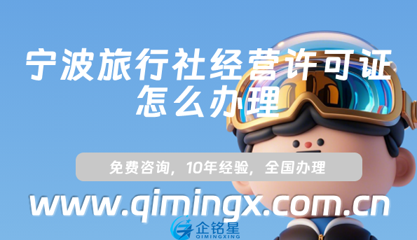 寧波旅行社經(jīng)營(yíng)許可證怎么辦理(25年線上平臺(tái)線下旅行社資質(zhì)申請(qǐng)指南)