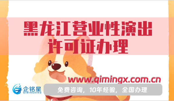 黑龍江營業性演出許可證怎么辦理,25年申請條件材料及流程須知