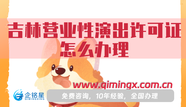 吉林營業(yè)性演出許可證怎么辦理,申請條件材料流程詳解