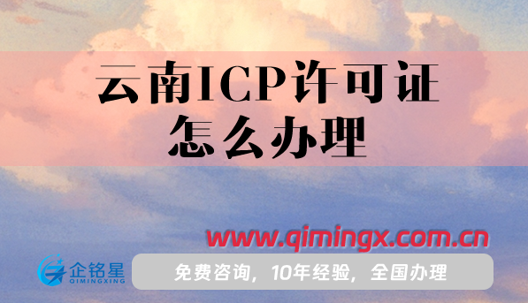 云南ICP許可證怎么辦理,申請條件,業(yè)務(wù)范圍是什么?