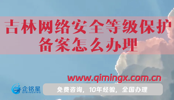 25年吉林網絡安全等級保護備案怎么辦理,申請條件材料攻略