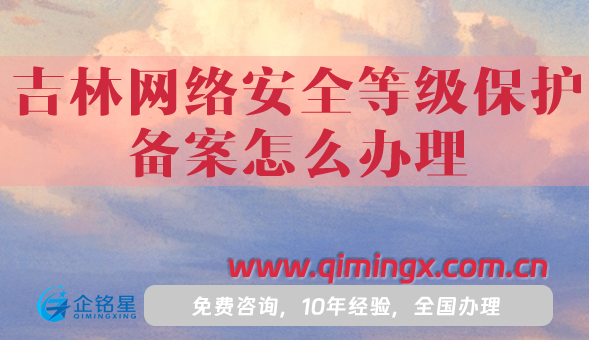 吉林網(wǎng)絡(luò)安全等級(jí)保護(hù)備案怎么辦理，25年整理
